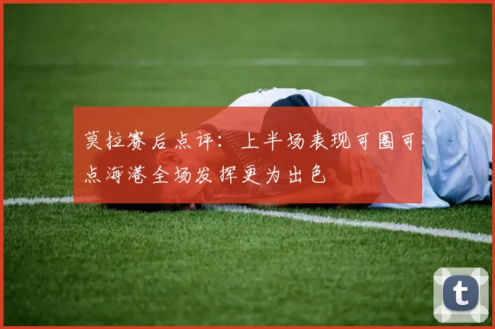 莫拉赛后点评：上半场表现可圈可点海港全场发挥更为出色