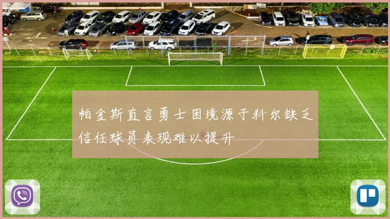 帕金斯直言勇士困境源于科尔缺乏信任球员表现难以提升
