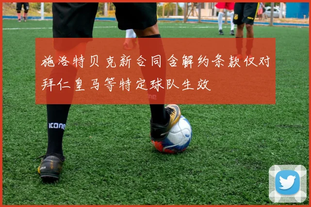施洛特贝克新合同含解约条款仅对拜仁皇马等特定球队生效