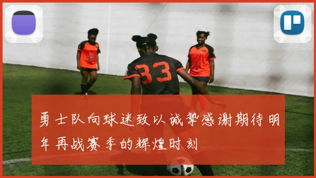 勇士队向球迷致以诚挚感谢期待明年再战赛季的辉煌时刻