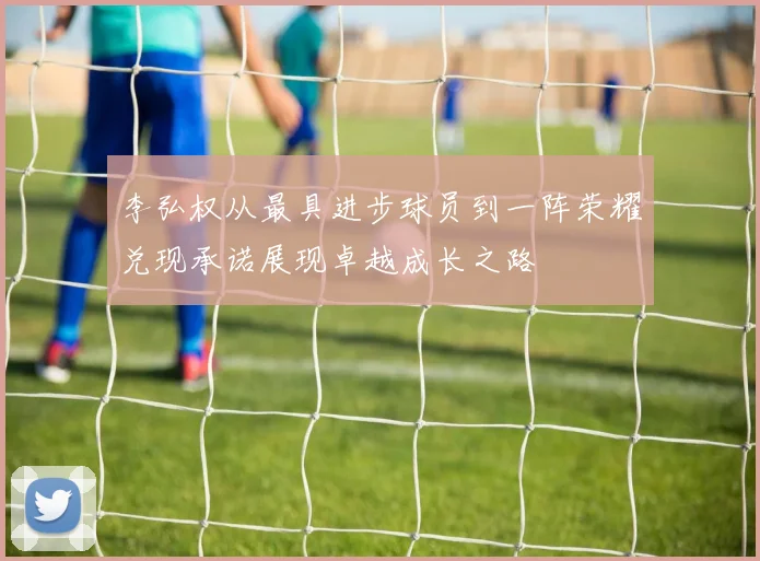 李弘权从最具进步球员到一阵荣耀兑现承诺展现卓越成长之路