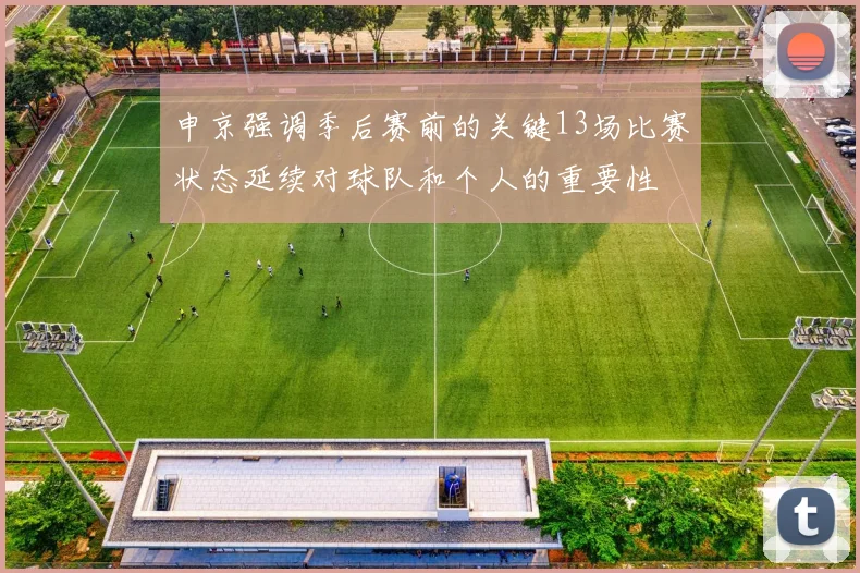 申京强调季后赛前的关键13场比赛状态延续对球队和个人的重要性