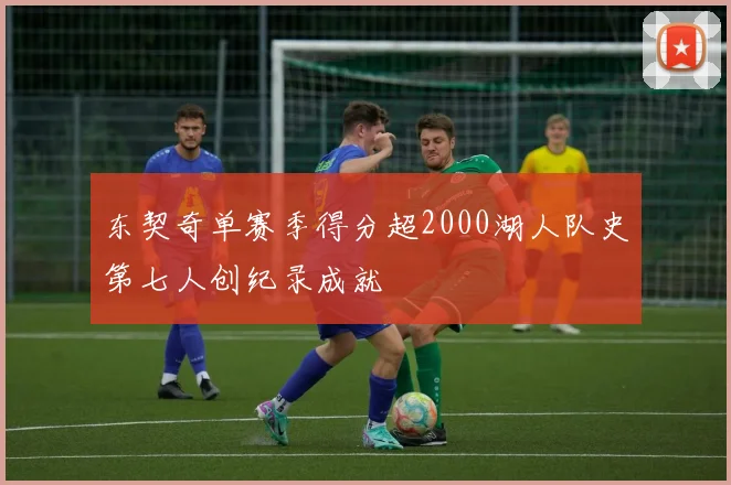 东契奇单赛季得分超2000湖人队史第七人创纪录成就