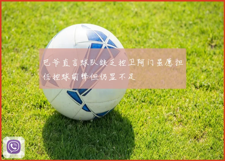 巴爷直言球队缺乏控卫阿门虽愿担任控球前锋但仍显不足