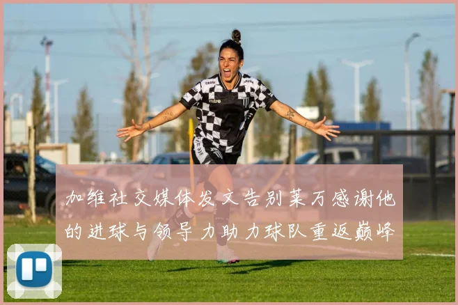 加维社交媒体发文告别莱万感谢他的进球与领导力助力球队重返巅峰