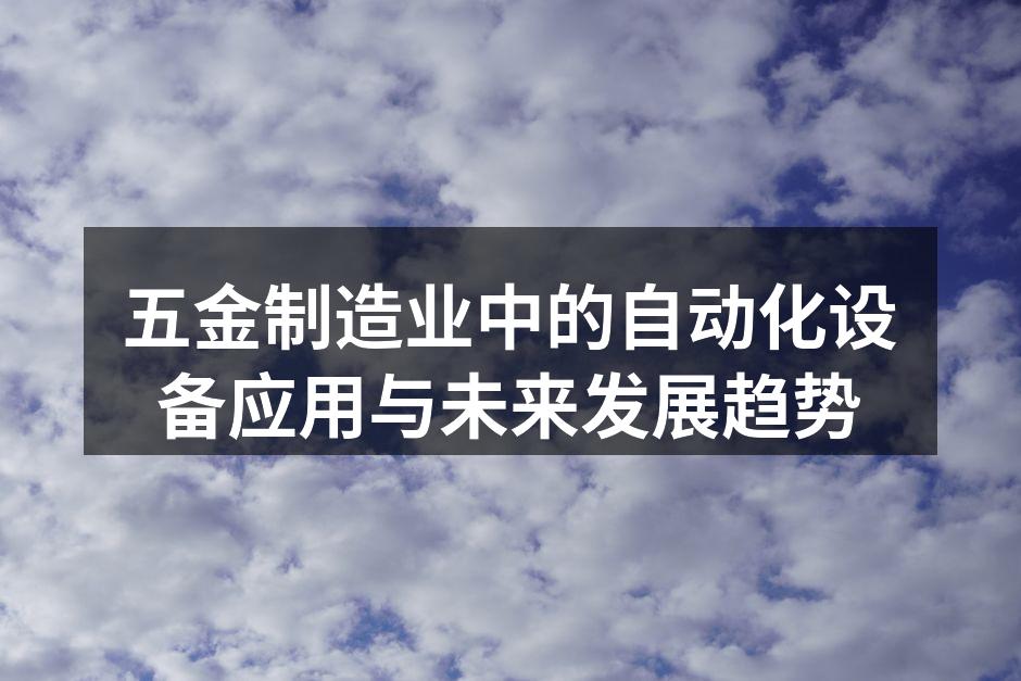 五金制造业中的自动化设备应用与未来发展趋势