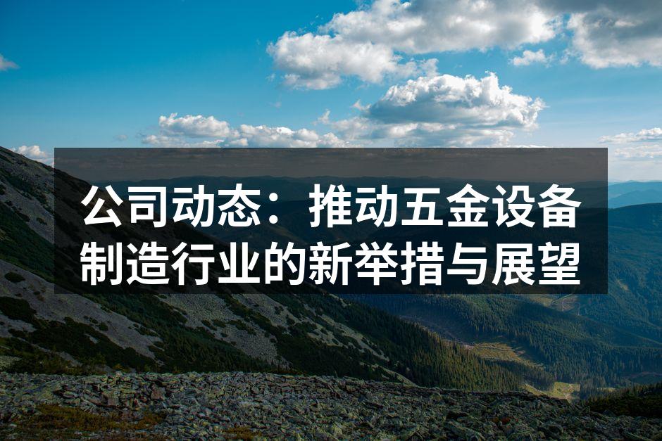 公司动态：推动五金设备制造行业的新举措与展望