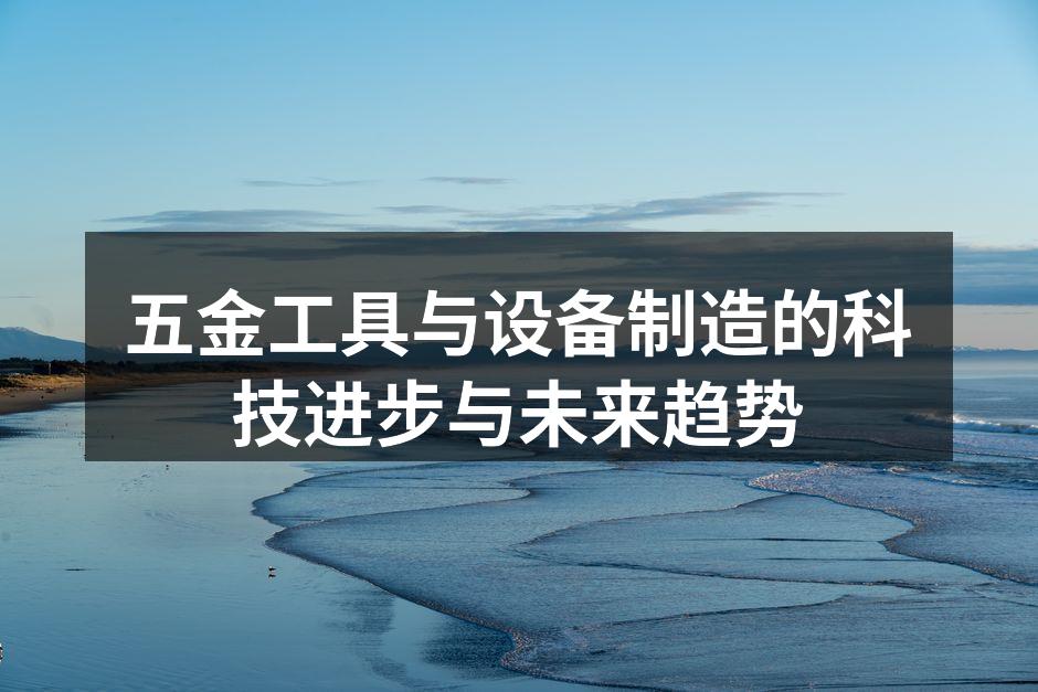 五金工具与设备制造的科技进步与未来趋势