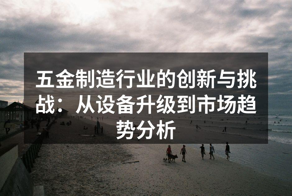 五金制造行业的创新与挑战：从设备升级到市场趋势分析