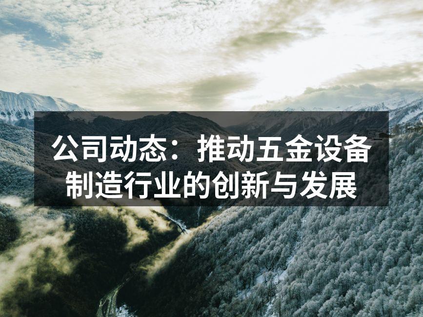 公司动态：推动五金设备制造行业的创新与发展