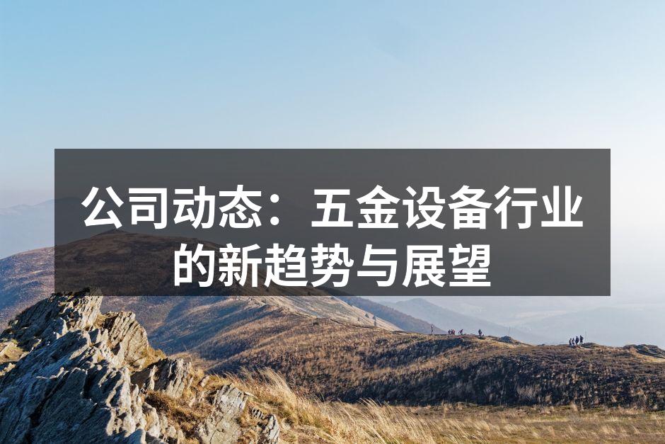 公司动态：五金设备行业的新趋势与展望