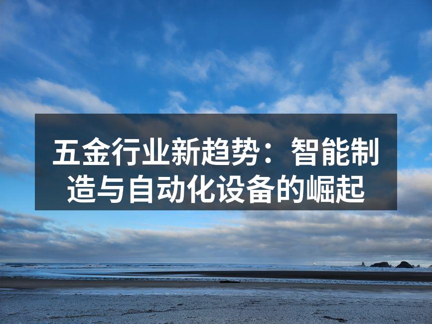 五金行业新趋势：智能制造与自动化设备的崛起