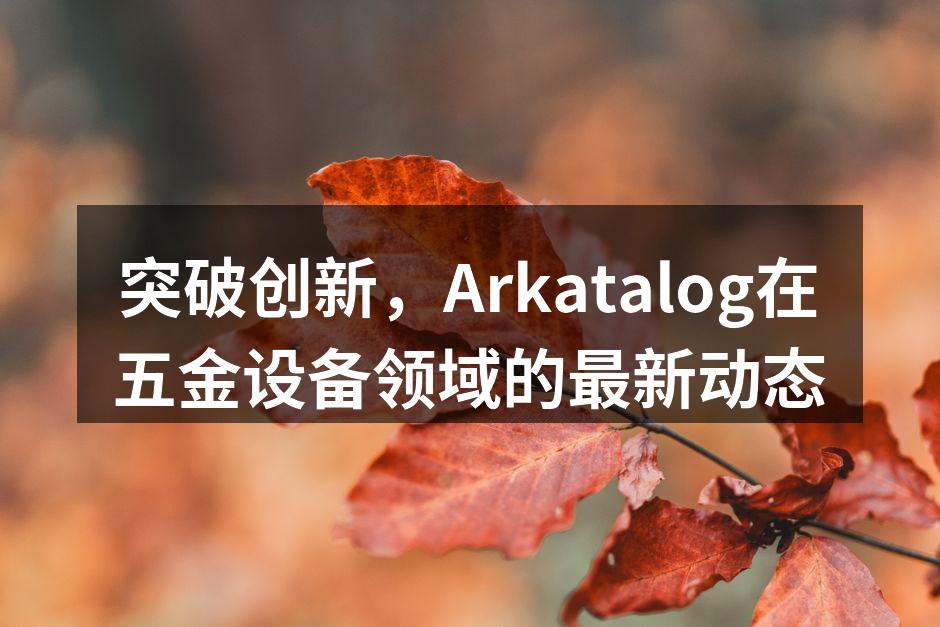 突破创新，Arkatalog在五金设备领域的最新动态
