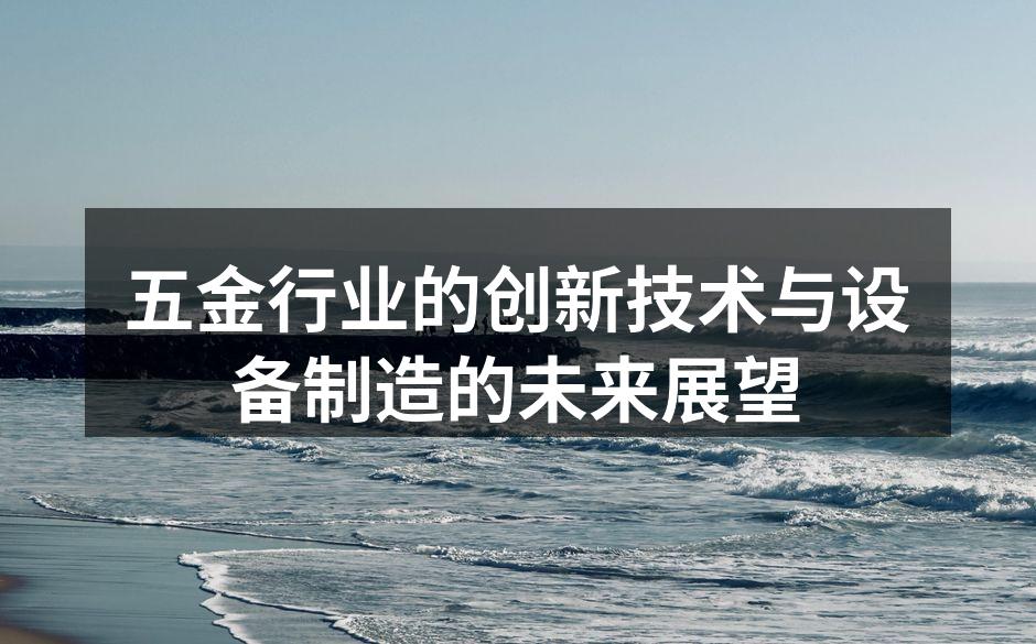 五金行业的创新技术与设备制造的未来展望